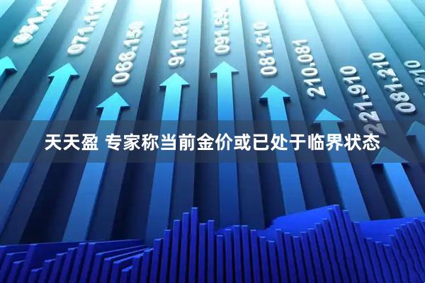 天天盈 专家称当前金价或已处于临界状态