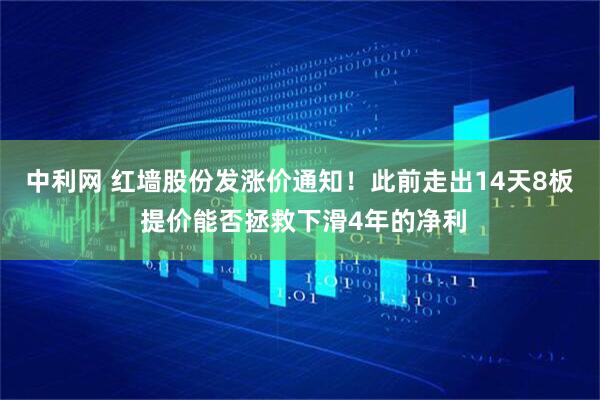 中利网 红墙股份发涨价通知！此前走出14天8板 提价能否拯救下滑4年的净利