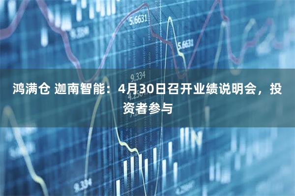 鸿满仓 迦南智能：4月30日召开业绩说明会，投资者参与