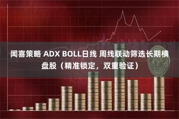闻喜策略 ADX BOLL日线 周线联动筛选长期横盘股（精准锁定，双重验证）