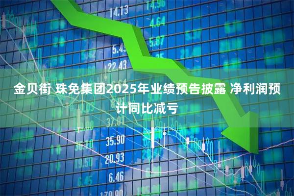 金贝街 珠免集团2025年业绩预告披露 净利润预计同比减亏