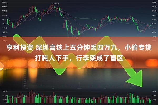 亨利投资 深圳高铁上五分钟丢四万九，小偷专挑打盹人下手，行李架成了盲区