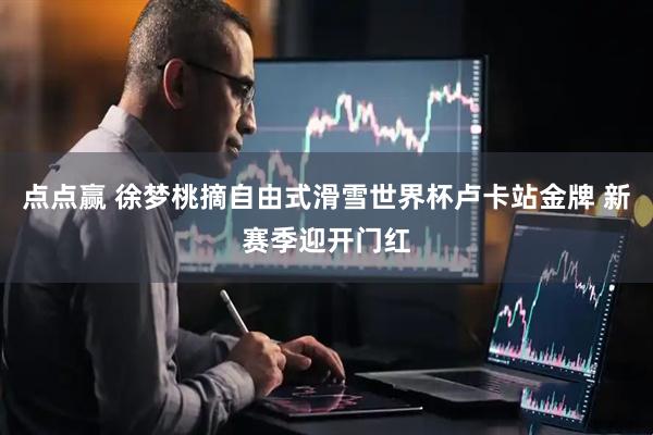 点点赢 徐梦桃摘自由式滑雪世界杯卢卡站金牌 新赛季迎开门红