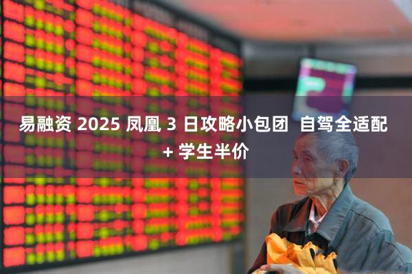 易融资 2025 凤凰 3 日攻略小包团  自驾全适配 + 学生半价