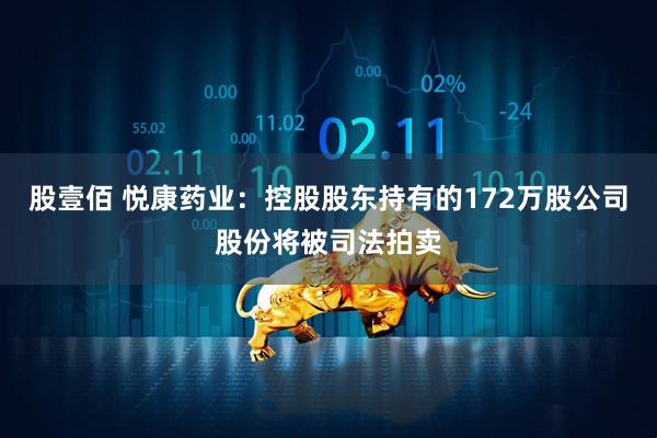 股壹佰 悦康药业：控股股东持有的172万股公司股份将被司法拍卖